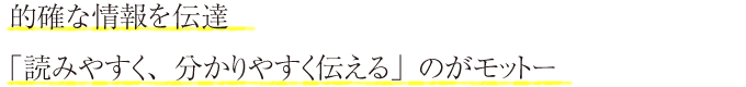的確な情報を伝達「読みやすく、分かりやすく伝える」のがモットー